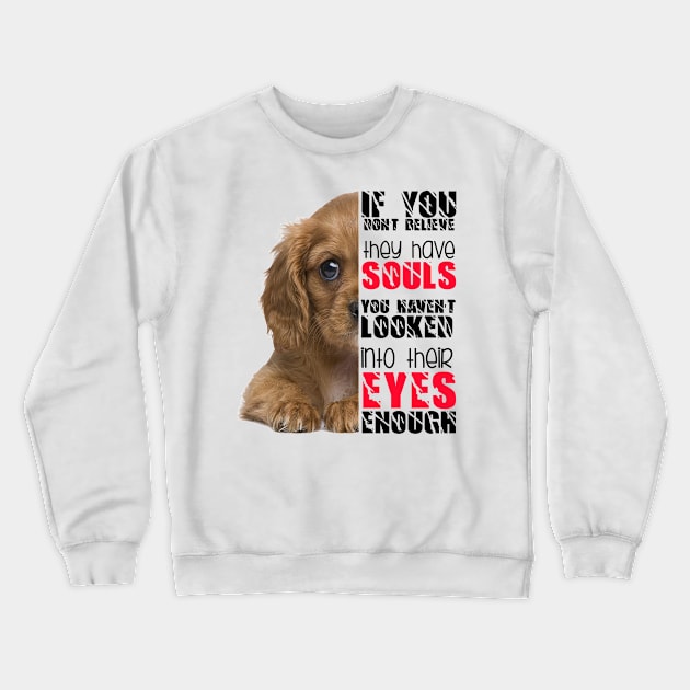 If you don't believe they has souls you haven't looked into their eyes enough Crewneck Sweatshirt by Otaka-Design